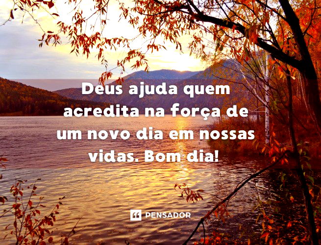 Deus Ajuda Quem Acredita Na Força De Um Novo Dia Em Nossas Vidas. Bom Dia!