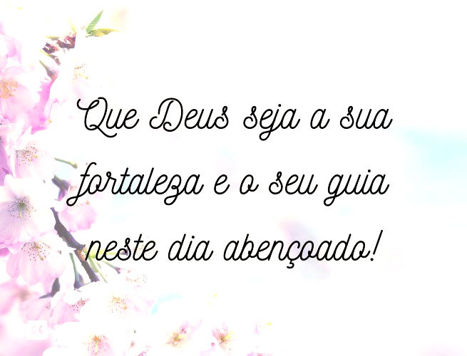 Que Deus Seja A Sua Fortaleza E O Seu Guia Neste Dia Abençoado!