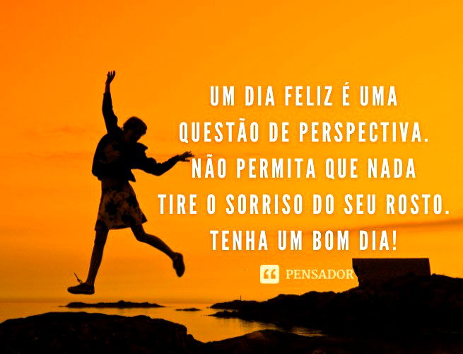 Um Dia Feliz É Uma Questão De Perspectiva. Não Permita Que Nada Tire O Sorriso Do Seu Rosto. Tenha Um Bom Dia!