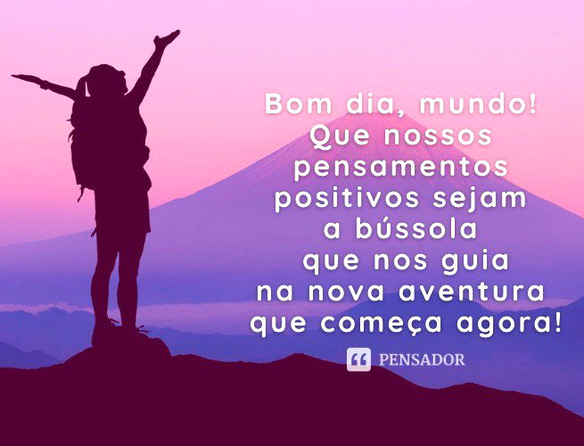 Bom Dia, Mundo! Que Nossos Pensamentos Positivos Sejam A Bússola Que Nos Guia Na Nova Aventura Que Começa Agora!