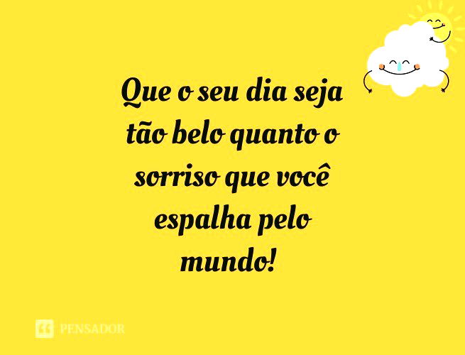 Que O Seu Dia Seja Tão Belo Quanto O Sorriso Que Você Espalha Pelo Mundo!