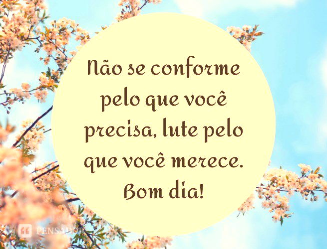 Não Se Conforme Pelo Que Você Precisa, Lute Pelo Que Você Merece. Bom Dia!